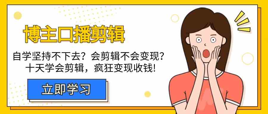 博主口播剪辑课，十天学会视频剪辑，解决变现问题疯狂收钱！-青崖科技社