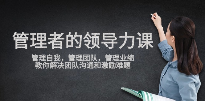 管理者领导力课，管理自我，管理团队，管理业绩，教你解决团队沟通和激励难题-青崖科技社