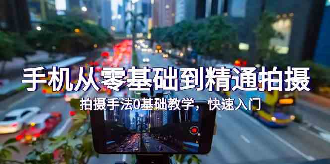 手机从零基础到精通拍摄，拍摄手法0基础教学，快速入门（24节）-青崖科技社