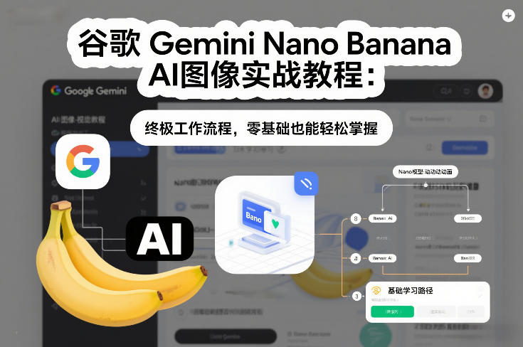 谷歌Gemini Nano Banana AI图像实战教程：终极工作流程，零基础也能轻松掌握-青崖科技社