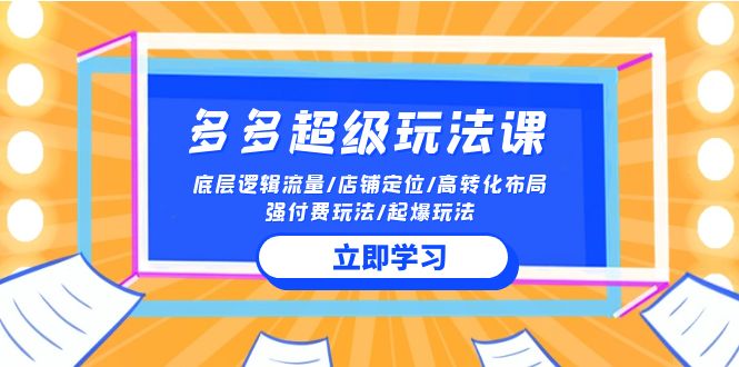 2024多多超级玩法课 流量底层逻辑/店铺定位/高转化布局/强付费/起爆玩法-青崖科技社