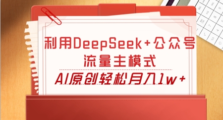 利用DeepSeek+公众号流量主模式，AI原创轻松月入1w+-青崖科技社