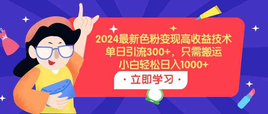 （9480期）2024最新色粉变现高收益技术，单日引流300+，只需搬运，小白轻松日入1000+-青崖科技社