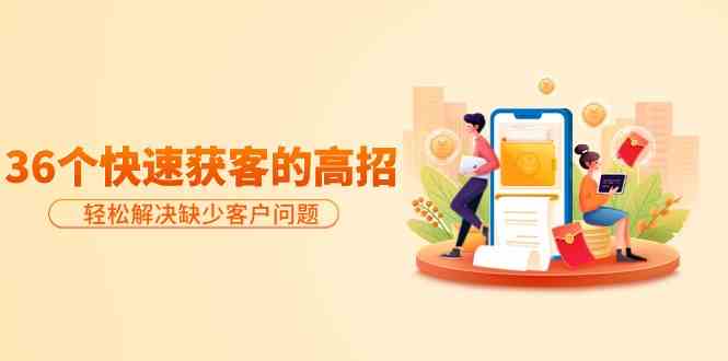 分享36个快速获客的高招：轻松解决缺少客户问题，有效才是硬道理-青崖科技社