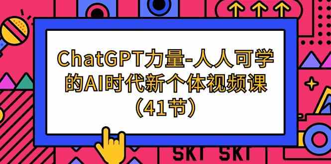 ChatGPT力量-人人可学的AI时代新个体视频课（41节）-青崖科技社