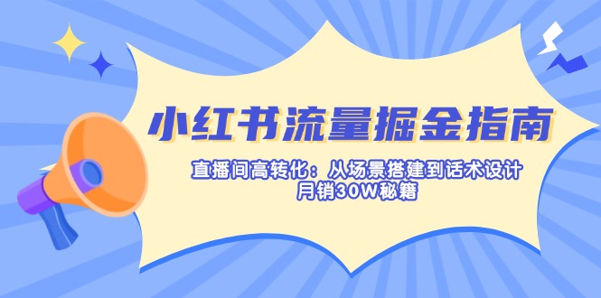 （14174期）小红书流量掘金指南：直播间高转化：从场景搭建到话术设计，月销30W秘籍-青崖科技社