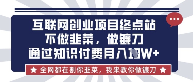 互联网创业尽头-不做韭菜，做镰刀，通过知识付费月入10个【揭秘】-青崖科技社