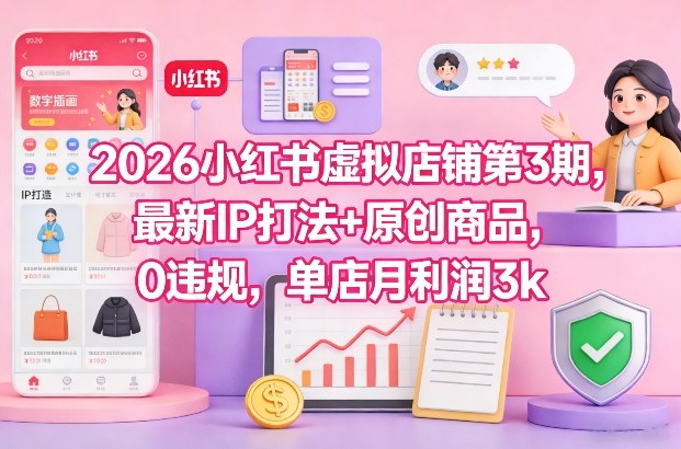 2026小红书虚拟店铺第3期，最新IP打法+原创商品，0违规，单店月利润3k+-青崖科技社