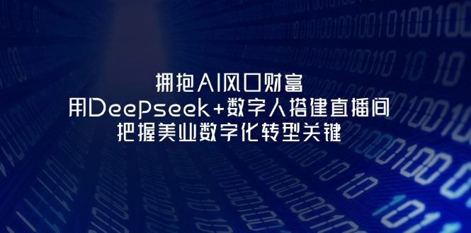 （14299期）拥抱AI风口财富：用Deepseek+数字人搭建直播间，把握美业数字化转型关键-青崖科技社