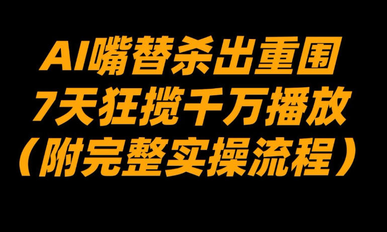AI嘴替杀出重围，7天狂揽千万播放！(附完整实操流程)-青崖科技社
