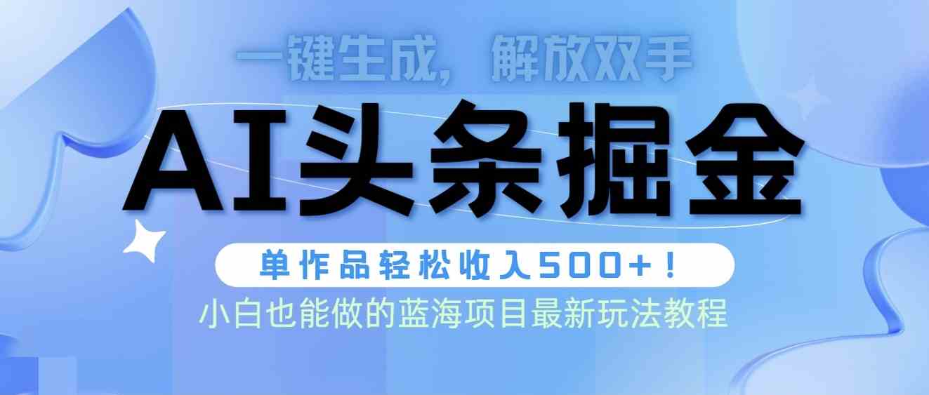 （9984期）头条AI掘金术最新玩法，全AI制作无需人工修稿，一键生成单篇文章收益500+-青崖科技社