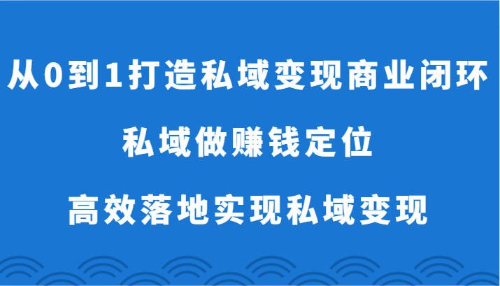 从0到1打造私域变现商业闭环-私域做赚钱定位，高效落地实现私域变现-青崖科技社