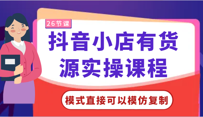 抖音小店有货源实操课程-模式直接可以模仿复制，零基础跟着学就可以了！-青崖科技社