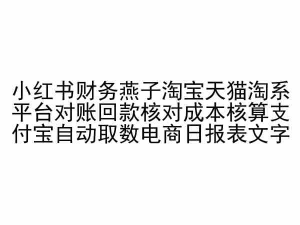 小红书财务燕子淘宝天猫淘系平台对账回款核对成本核算支付宝自动取数电商日报表-青崖科技社