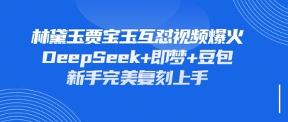 持续爆火的林黛玉贾宝玉互怼视频，比爽文还好看，利用DeepSeek+即梦+豆包就可以完美复刻-青崖科技社