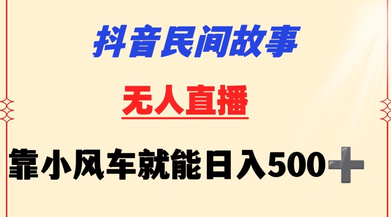 抖音民间故事无人挂机靠小风车一天500+小白也能操作-青崖科技社