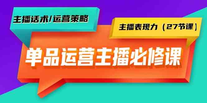 （9424期）单品运营实操主播必修课：主播话术/运营策略/主播表现力（27节课）-青崖科技社
