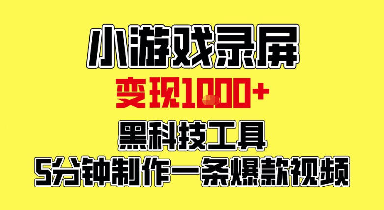 小游戏录屏项目，日变现1k，黑科技工具5分钟制作一条爆款视频，新人小白皆可上手【揭秘】-青崖科技社