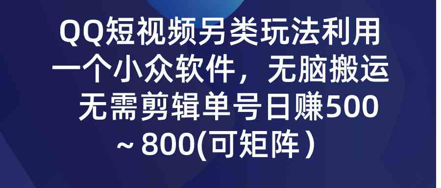 （9493期）QQ短视频另类玩法，利用一个小众软件，无脑搬运，无需剪辑单号日赚500～…-青崖科技社