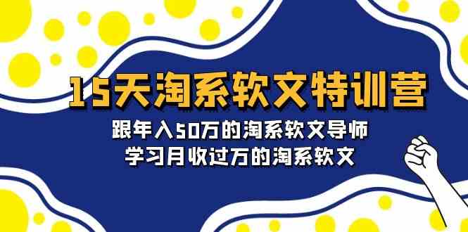 15天淘系软文特训营：跟年入50万的淘系软文导师，学习月收过万的淘系软文-青崖科技社