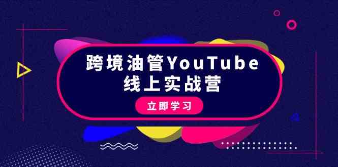 跨境油管YouTube线上营：大量实战一步步教你从理论到实操到赚钱（45节）-青崖科技社