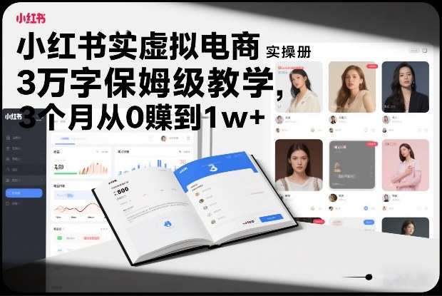 小红书虚拟电商实操手册，3万字保姆级教学，3个月从0賺到1w+-青崖科技社